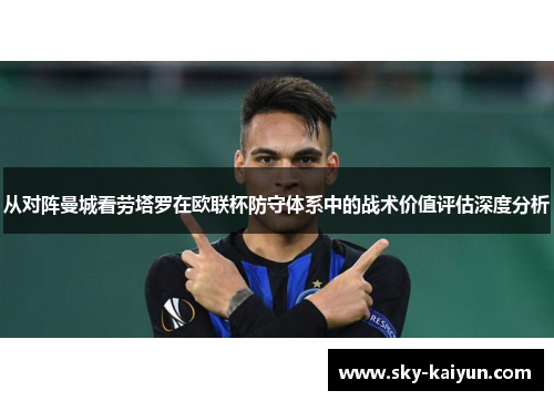 从对阵曼城看劳塔罗在欧联杯防守体系中的战术价值评估深度分析 从对阵曼城看劳塔罗在欧联杯防守体系中的战术价值评估深度分析