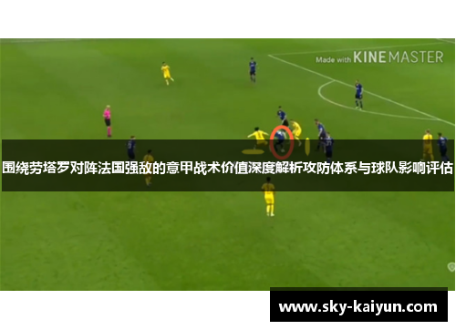 围绕劳塔罗对阵法国强敌的意甲战术价值深度解析攻防体系与球队影响评估