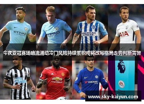 今夜亚冠赛场暗流涌动冷门风险持续累积或将改写格局走势判断需警