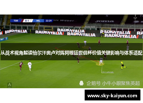 从战术视角解读恰尔汗奥卢对阵阿根廷世俱杯价值关键影响与体系适配