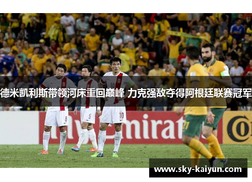 德米凯利斯带领河床重回巅峰 力克强敌夺得阿根廷联赛冠军