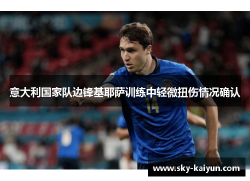 意大利国家队边锋基耶萨训练中轻微扭伤情况确认 意大利国家队边锋基耶萨训练中轻微扭伤情况确认