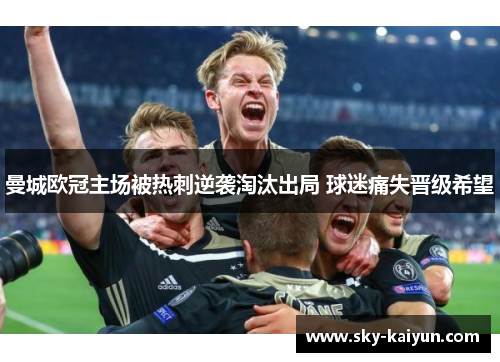 曼城欧冠主场被热刺逆袭淘汰出局 球迷痛失晋级希望 曼城欧冠主场被热刺逆袭淘汰出局 球迷痛失晋级希望