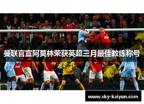 曼联官宣阿莫林荣获英超三月最佳教练称号 曼联官宣阿莫林荣获英超三月最佳教练称号