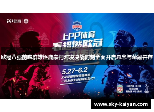 欧冠八强前瞻群雄逐鹿豪门对决决战时刻全面开启悬念与荣耀并存 欧冠八强前瞻群雄逐鹿豪门对决决战时刻全面开启悬念与荣耀并存
