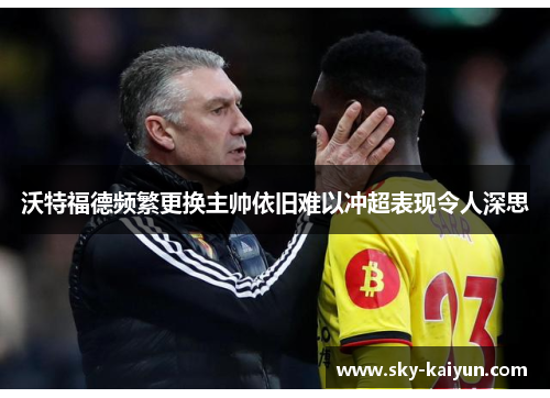 沃特福德频繁更换主帅依旧难以冲超表现令人深思