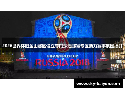 2026世界杯旧金山赛区设立专门球迷邮寄专区助力赛事氛围提升 2026世界杯旧金山赛区设立专门球迷邮寄专区助力赛事氛围提升