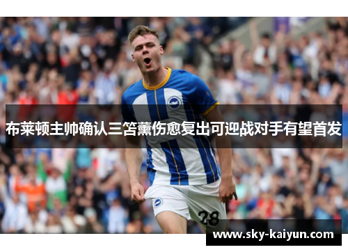 布莱顿主帅确认三笘薰伤愈复出可迎战对手有望首发