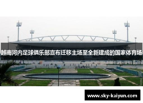 越南河内足球俱乐部宣布迁移主场至全新建成的国家体育场 越南河内足球俱乐部宣布迁移主场至全新建成的国家体育场