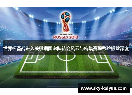 世界杯备战进入关键期国家队转会风云与密集赛程考验板凳深度