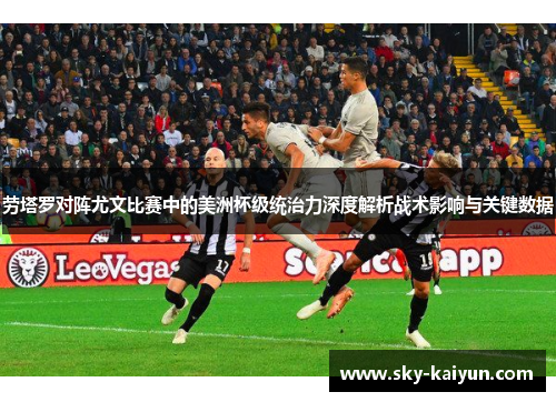 劳塔罗对阵尤文比赛中的美洲杯级统治力深度解析战术影响与关键数据 劳塔罗对阵尤文比赛中的美洲杯级统治力深度解析战术影响与关键数据
