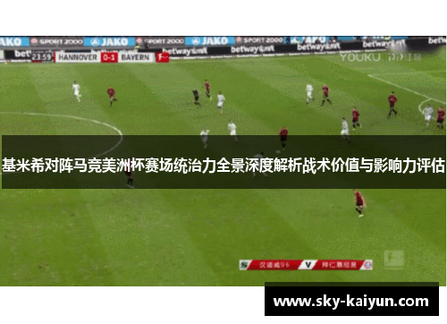 基米希对阵马竞美洲杯赛场统治力全景深度解析战术价值与影响力评估 基米希对阵马竞美洲杯赛场统治力全景深度解析战术价值与影响力评估