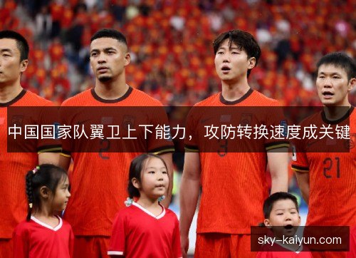 中国国家队翼卫上下能力,攻防转换速度成关键 中国国家队翼卫上下能力,攻防转换速度成关键